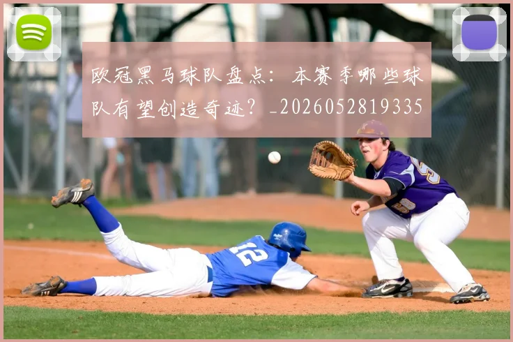 欧冠黑马球队盘点:本赛季哪些球队有望创造奇迹?_20260528193359