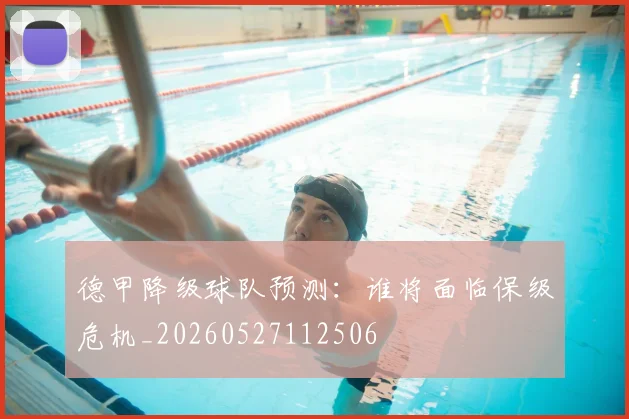 德甲降级球队预测:谁将面临保级危机_20260527112506