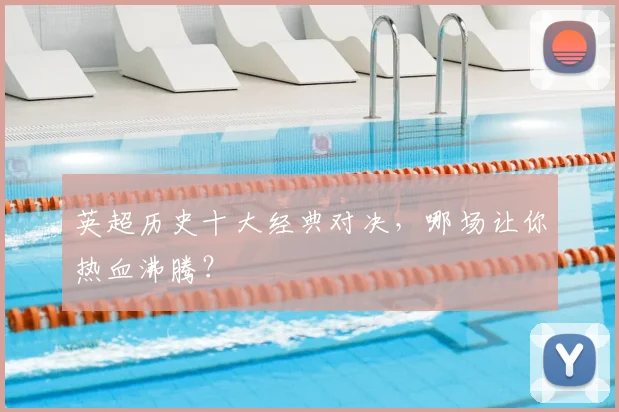 英超历史十大经典对决,哪场让你热血沸腾?