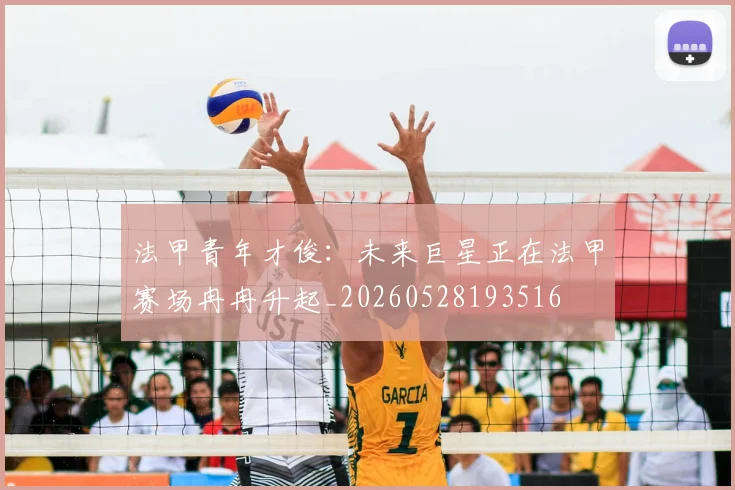 法甲青年才俊:未来巨星正在法甲赛场冉冉升起_20260528193516