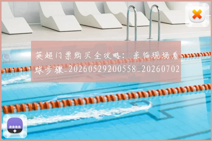 英超门票购买全攻略:亲临现场看球步骤_20260529200558_20260702175123