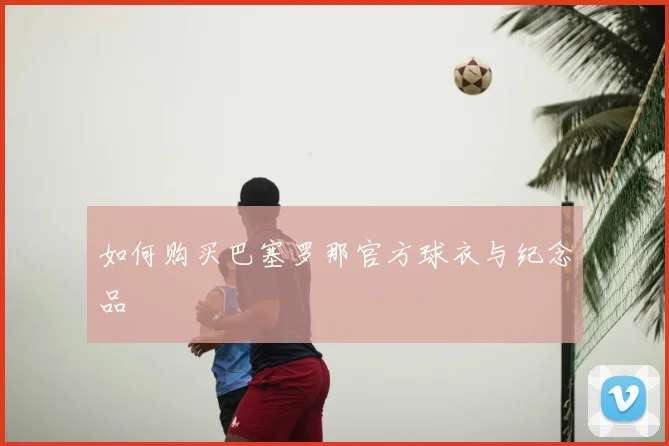 如何购买巴塞罗那官方球衣与纪念品