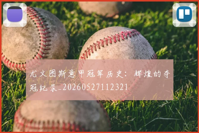 尤文图斯意甲冠军历史:辉煌的夺冠纪录_20260527112321