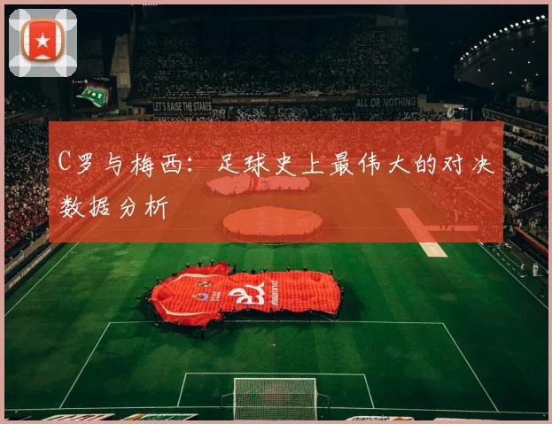 C罗与梅西:足球史上最伟大的对决数据分析