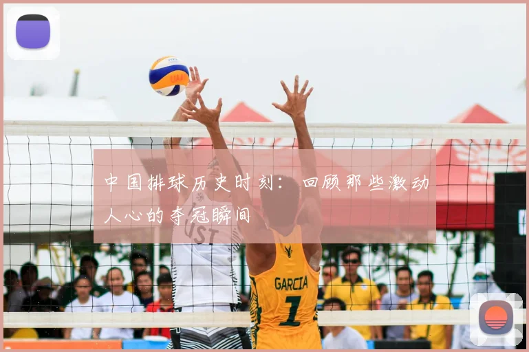 中国排球历史时刻:回顾那些激动人心的夺冠瞬间