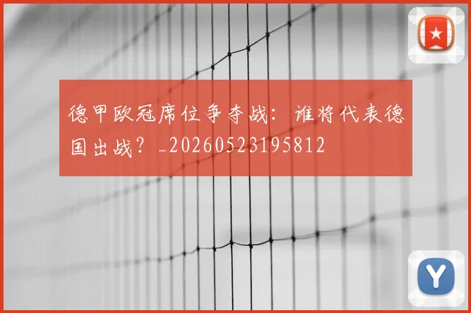 德甲欧冠席位争夺战:谁将代表德国出战?_20260523195812