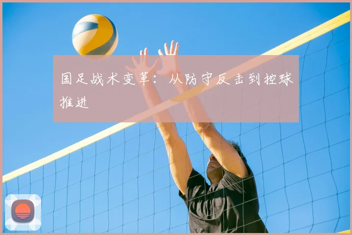 国足战术变革:从防守反击到控球推进