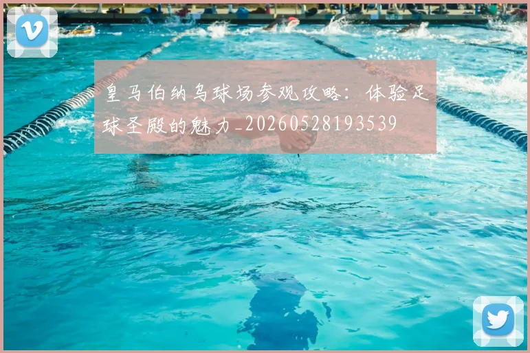 皇马伯纳乌球场参观攻略:体验足球圣殿的魅力_20260528193539