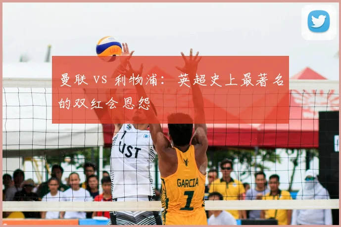 曼联 vs 利物浦:英超史上最著名的双红会恩怨