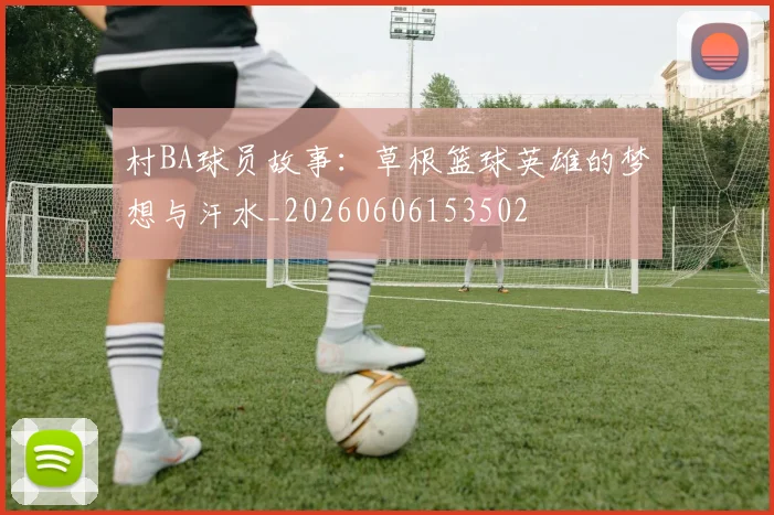 村BA球员故事:草根篮球英雄的梦想与汗水_20260606153502