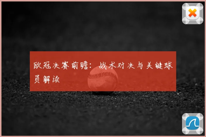 欧冠决赛前瞻:战术对决与关键球员解读