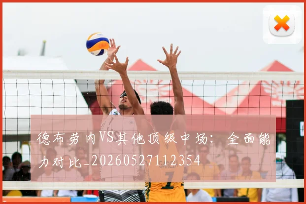 德布劳内VS其他顶级中场：全面能力对比_20260527112354