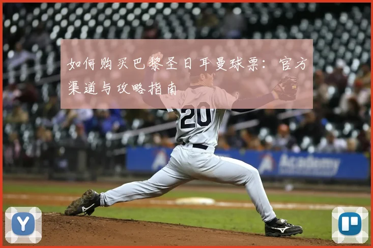 如何购买巴黎圣日耳曼球票：官方渠道与攻略指南