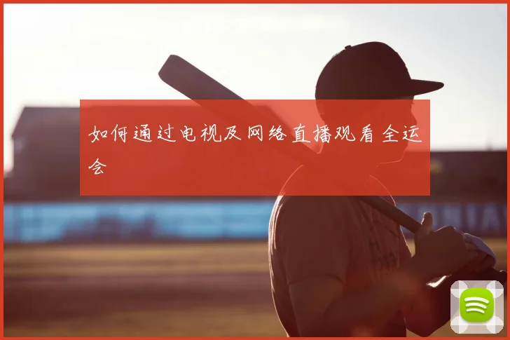 如何通过电视及网络直播观看全运会