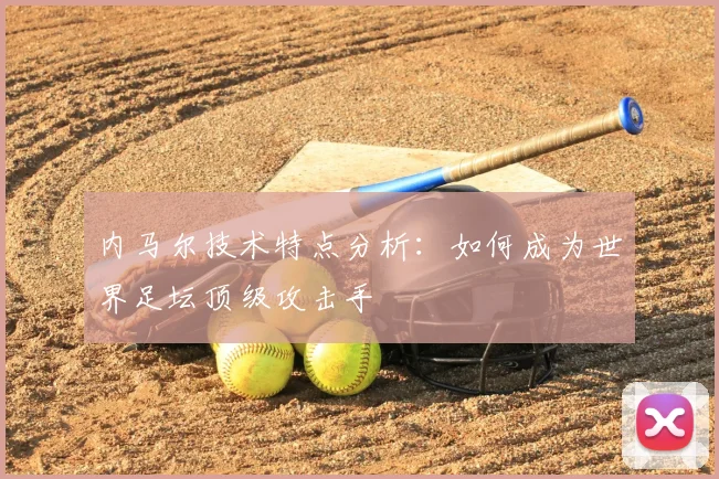 内马尔技术特点分析:如何成为世界足坛顶级攻击手