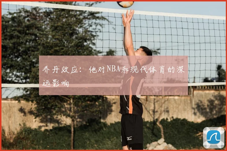 乔丹效应:他对NBA和现代体育的深远影响