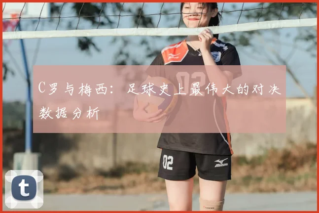 C罗与梅西:足球史上最伟大的对决数据分析