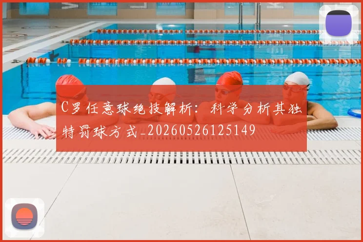 C罗任意球绝技解析:科学分析其独特罚球方式_20260526125149