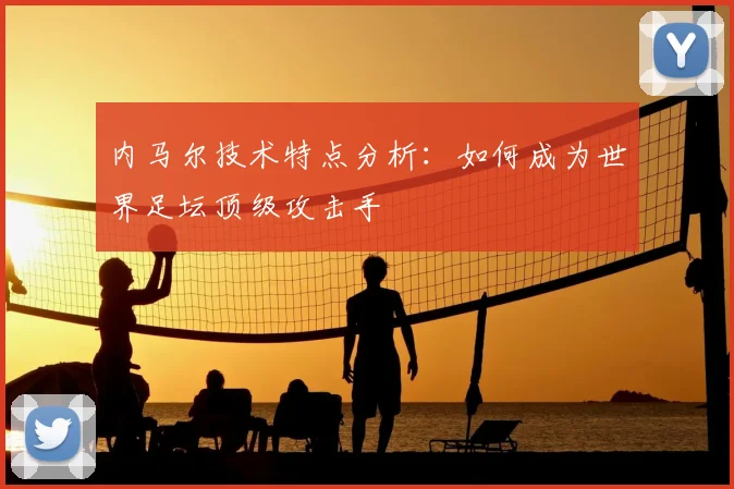 内马尔技术特点分析:如何成为世界足坛顶级攻击手