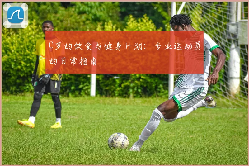 C罗的饮食与健身计划:专业运动员的日常指南
