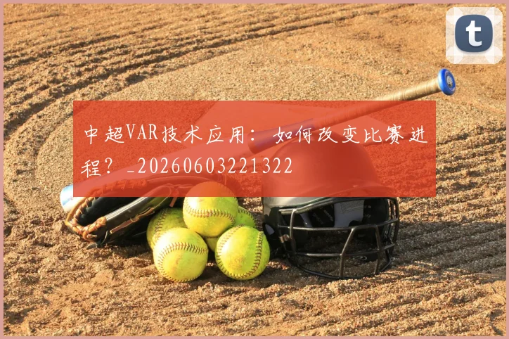 中超VAR技术应用:如何改变比赛进程?_20260603221322