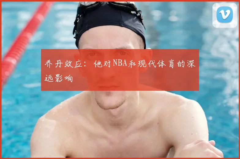 乔丹效应:他对NBA和现代体育的深远影响